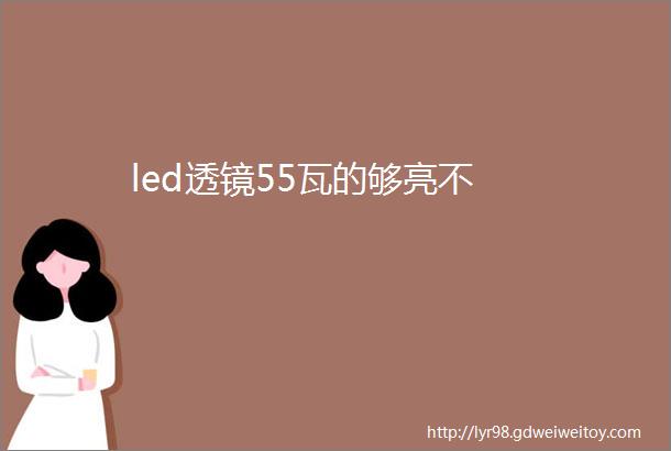 led透镜55瓦的够亮不