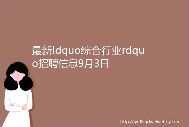 最新ldquo综合行业rdquo招聘信息9月3日