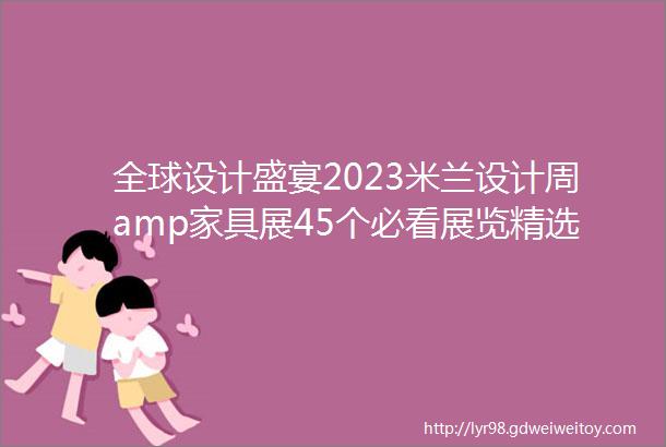 全球设计盛宴2023米兰设计周amp家具展45个必看展览精选