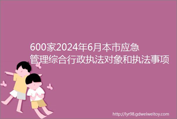 600家2024年6月本市应急管理综合行政执法对象和执法事项公示