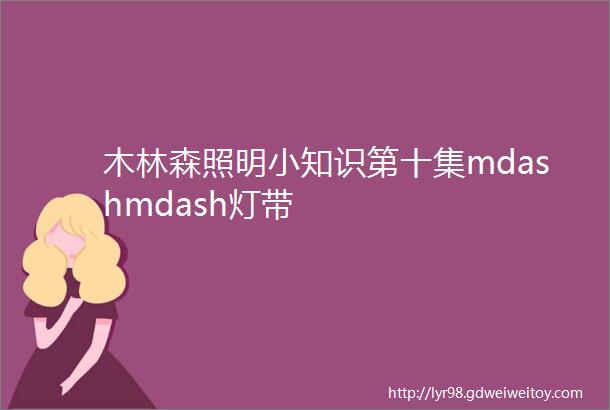 木林森照明小知识第十集mdashmdash灯带