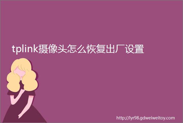 tplink摄像头怎么恢复出厂设置