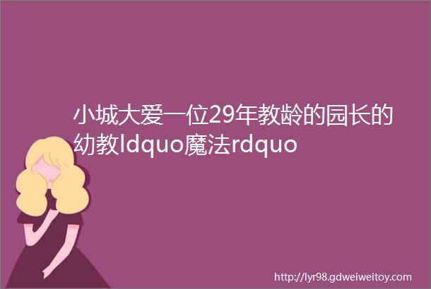 小城大爱一位29年教龄的园长的幼教ldquo魔法rdquo