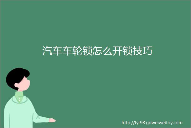 汽车车轮锁怎么开锁技巧