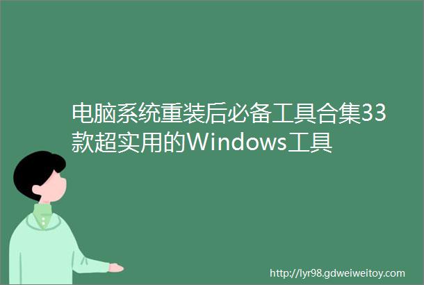 电脑系统重装后必备工具合集33款超实用的Windows工具