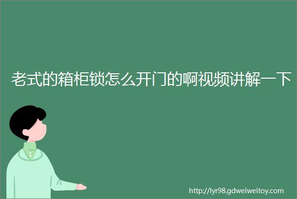 老式的箱柜锁怎么开门的啊视频讲解一下