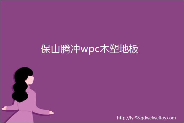 保山腾冲wpc木塑地板