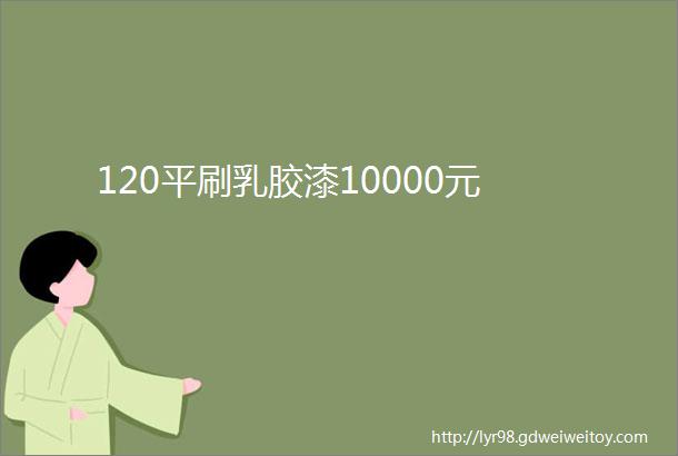 120平刷乳胶漆10000元