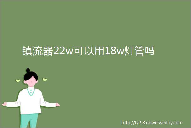 镇流器22w可以用18w灯管吗