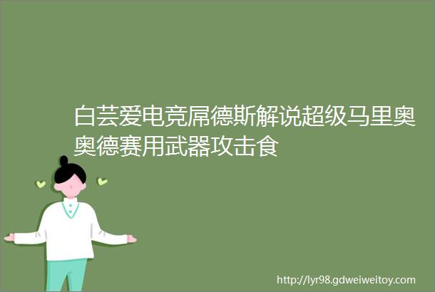 白芸爱电竞屌德斯解说超级马里奥奥德赛用武器攻击食