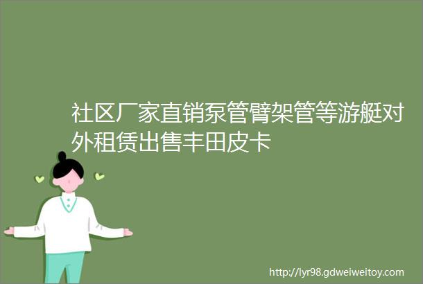 社区厂家直销泵管臂架管等游艇对外租赁出售丰田皮卡