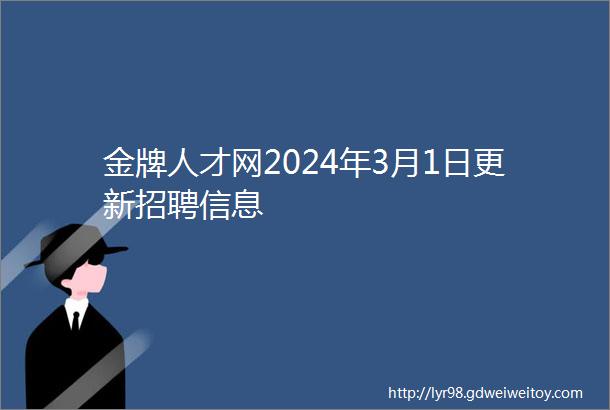 金牌人才网2024年3月1日更新招聘信息