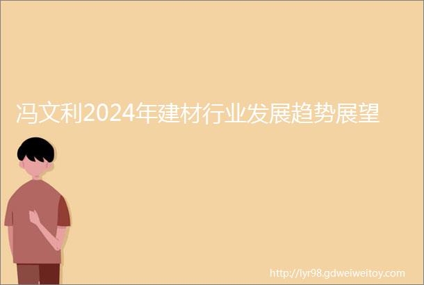 冯文利2024年建材行业发展趋势展望