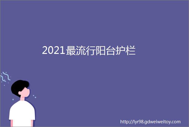 2021最流行阳台护栏