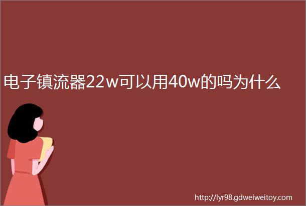 电子镇流器22w可以用40w的吗为什么