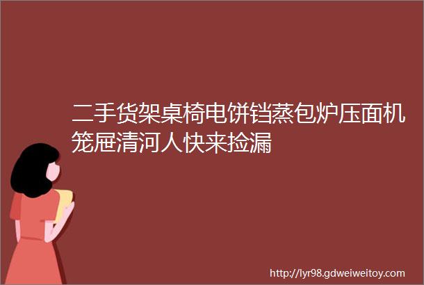 二手货架桌椅电饼铛蒸包炉压面机笼屉清河人快来捡漏