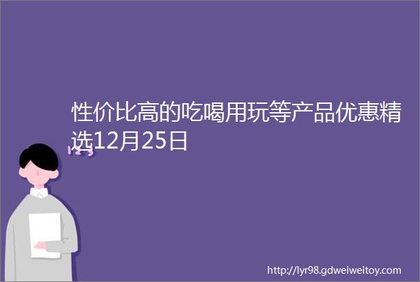 性价比高的吃喝用玩等产品优惠精选12月25日