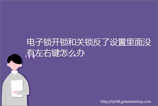 电子锁开锁和关锁反了设置里面没有左右键怎么办