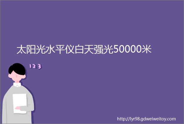 太阳光水平仪白天强光50000米